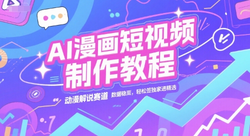 AI漫画短视频制作教程，动漫解说赛道，数据稳定且流量高，轻松签独家进精选-顺彩轻创-资源网-最新项目分享网