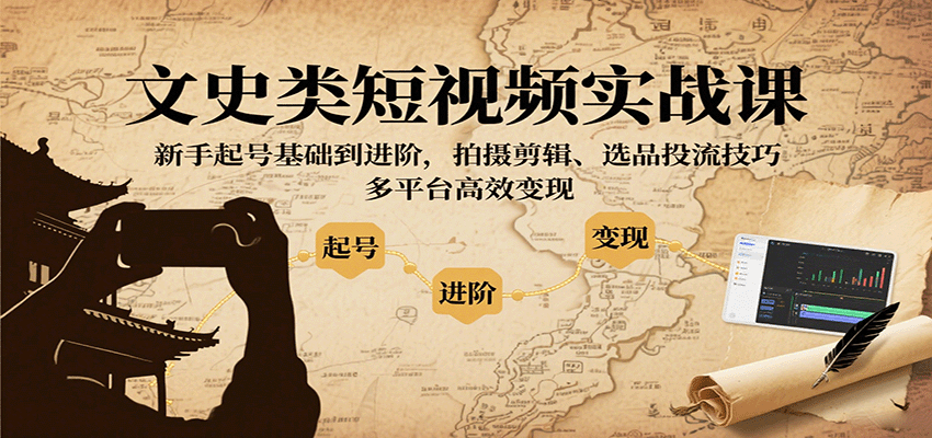 文史类短视频实战课，新手起号基础到进阶，拍摄剪辑、选品投流技巧，多平台高效变现-顺彩轻创-资源网-最新项目分享网