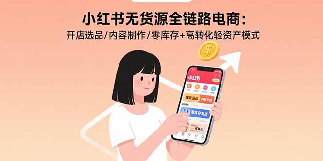 小红书无货源全链路电商：开店选品/内容制作/零库存+高转化轻资产模式-顺彩轻创-资源网-最新项目分享网