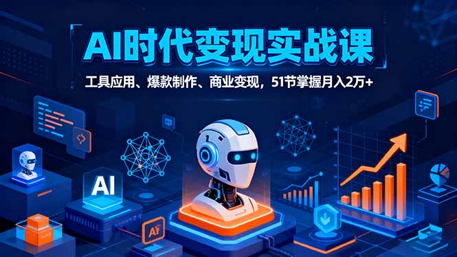 AI时代全场景实战课，工具应用、爆款制作、商业变现，51节掌握月入2万+-顺彩轻创-资源网-最新项目分享网