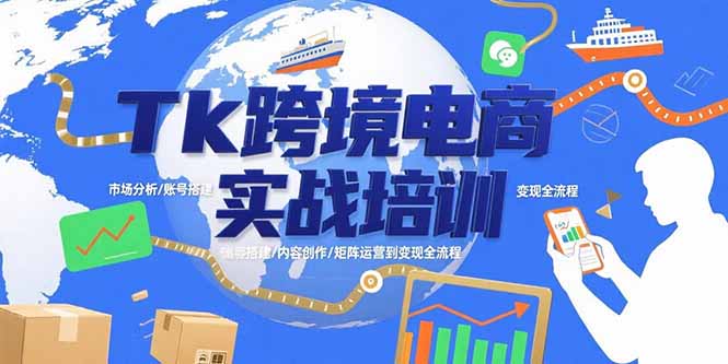 Tk跨境电商实战培训：市场分析/账号搭建/内容创作/矩阵运营到变现全流程-顺彩轻创-资源网-最新项目分享网
