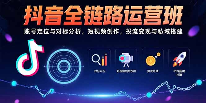 抖音全链路运营班：账号定位与对标分析，短视频创作，投流变现与私域搭建-顺彩轻创-资源网-最新项目分享网
