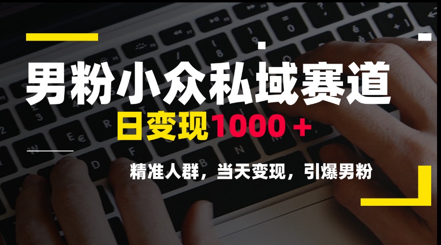 男粉小众私域赛道，日变现1000＋，精准人群，当天变现，引爆男粉-顺彩轻创-资源网-最新项目分享网