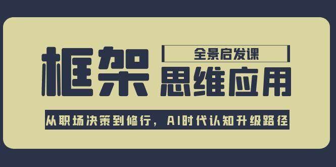 框架思维应用全景课，从职场决策到修行，AI时代认知升级路径-顺彩轻创-资源网-最新项目分享网