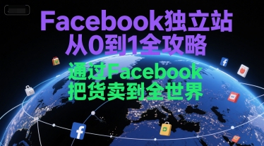 Facebook独立站从0到1全攻略，通过FacebboK把货卖到全世界-顺彩轻创-资源网-最新项目分享网