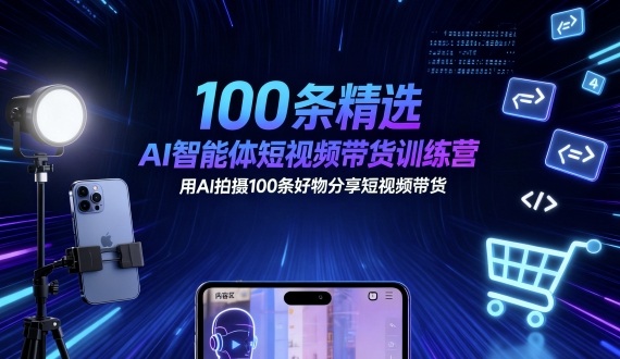 100条精选AI智能体短视频带货训练营，用AI拍摄100条好物分享短视频带货-顺彩轻创-资源网-最新项目分享网