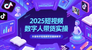2025短视频数字人带货实操，抖音快手短视频带货最新教学-顺彩轻创-资源网-最新项目分享网