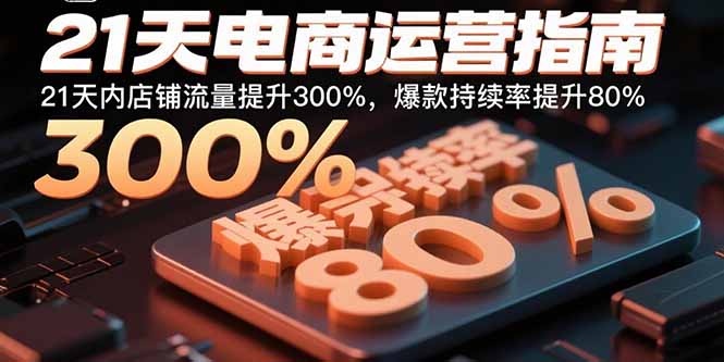 21天电商运营指南：21天内店铺流量提升300%，爆款持续率提升80%-顺彩轻创-资源网-最新项目分享网