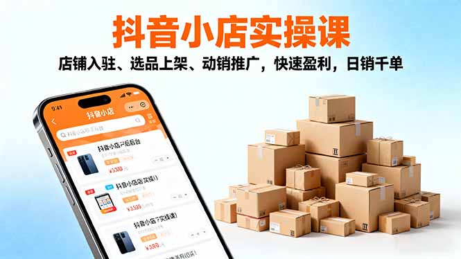 2025抖音小店实操课,店铺入驻、选品上架、动销推广,快速盈利,日销千单-顺彩轻创-资源网-最新项目分享网