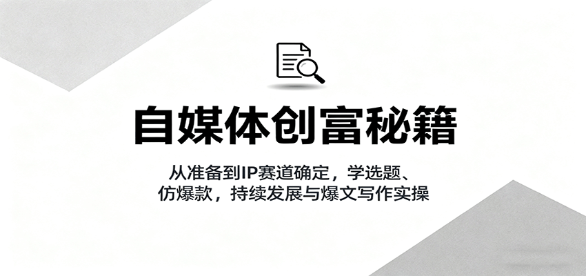 自媒体创富秘籍：从准备到IP赛道确定，学选题、仿爆款，持续发展与爆文写作实操-顺彩轻创-资源网-最新项目分享网