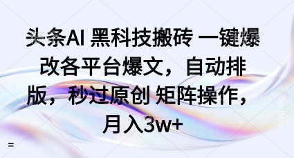 头条AI黑科技搬砖项目一键爆改各平台爆文，自动排版，秒过原创矩阵操作，月入3w+【揭秘】-顺彩轻创-资源网-最新项目分享网