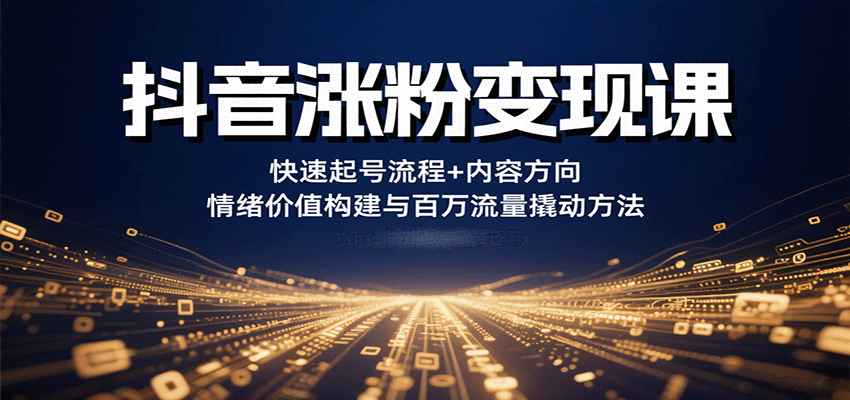 抖音涨粉变现课，快速起号流程+内容方向+情绪价值构建与百万流量撬动方法-顺彩轻创-资源网-最新项目分享网