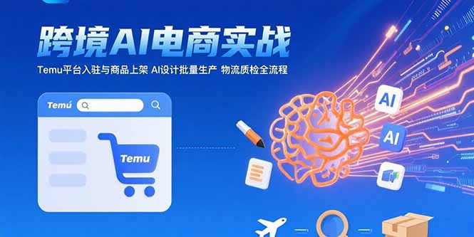 AI+跨境电商实战：Temu平台入驻与商品上架 AI设计批量生产 物流质检全流程-顺彩轻创-资源网-最新项目分享网