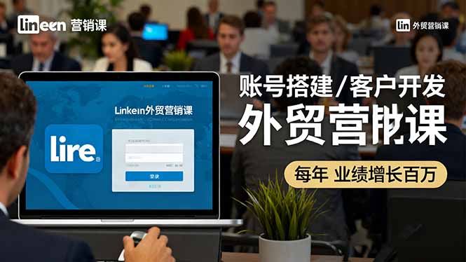 LinkedIn外贸营销课：账号搭建/客户开发/成交转化，年业绩增长百万+-顺彩轻创-资源网-最新项目分享网
