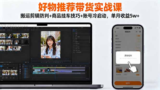 好物推荐带货实战课：搬运剪辑防判+商品挂车技巧+账号冷启动，单月收益5w+-顺彩轻创-资源网-最新项目分享网