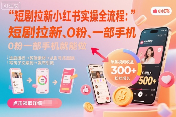 短剧拉新小红书实操全流程，0粉一部手机就可以做，详细教程-顺彩轻创-资源网-最新项目分享网