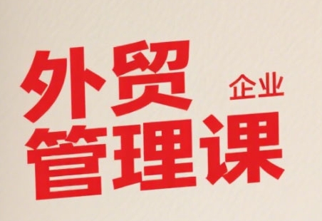 中小外贸企业管理课，系统性强，直击痛点，助企业全面提升管理智慧-顺彩轻创-资源网-最新项目分享网