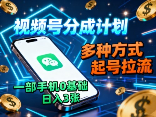 视频号分成计划，多种方式起号拉流，一部手机0基础日入3张-顺彩轻创-资源网-最新项目分享网