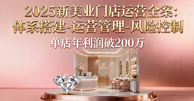 2025新美业门店运营全案：体系搭建-运营管理-风险控制，单店年利润破200万-顺彩轻创-资源网-最新项目分享网