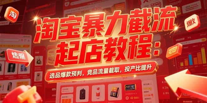 淘宝暴力截流起店教程：选品爆款预判，竞品流量截取，投产比提升-顺彩轻创-资源网-最新项目分享网