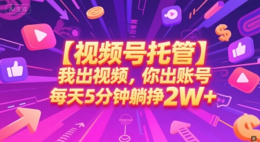 【视频号托管 】我出视频，你出账号，每天5分钟发布，最高躺挣2W+【揭秘】-顺彩轻创-资源网-最新项目分享网