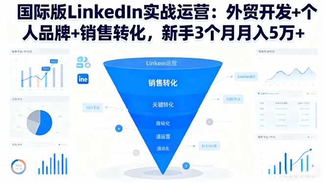 国际版LinkedIn实战运营：外贸开发+个人品牌+销售转化，新手3个月月入5万+-顺彩轻创-资源网-最新项目分享网
