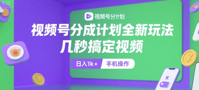 视频号分成计划全新玩法，几秒搞定视频，日入1k+，手机操作【揭秘】-顺彩轻创-资源网-最新项目分享网