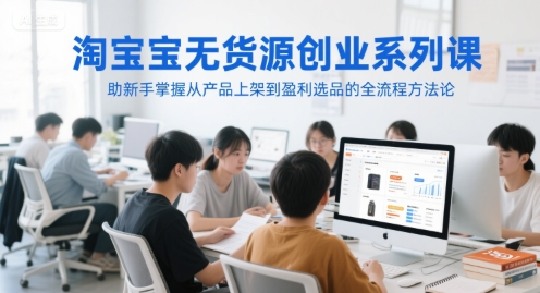 淘宝无货源创业系列课，助新手掌握从产品上架到盈利选品的全流程方法论-顺彩轻创-资源网-最新项目分享网