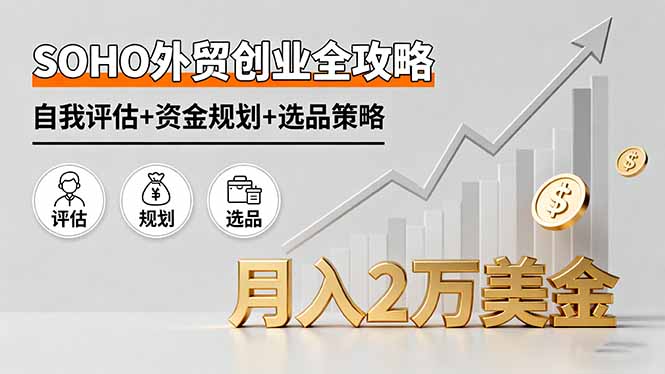 SOHO外贸创业全攻略，自我评估+资金规划+选品策略，月入2万美金-顺彩轻创-资源网-最新项目分享网