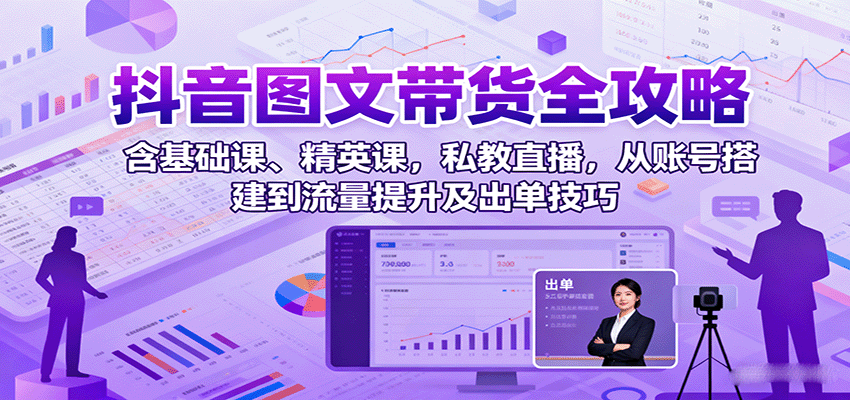 抖音图文带货全攻略：含基础课、精英课，私教直播，从账号搭建到流量提升及出单技巧-顺彩轻创-资源网-最新项目分享网