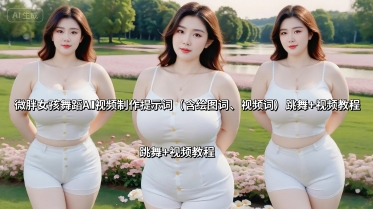 微胖女孩舞蹈AI视频制作提示词(含绘图词、视频词) 跳舞+视频教程-顺彩轻创-资源网-最新项目分享网