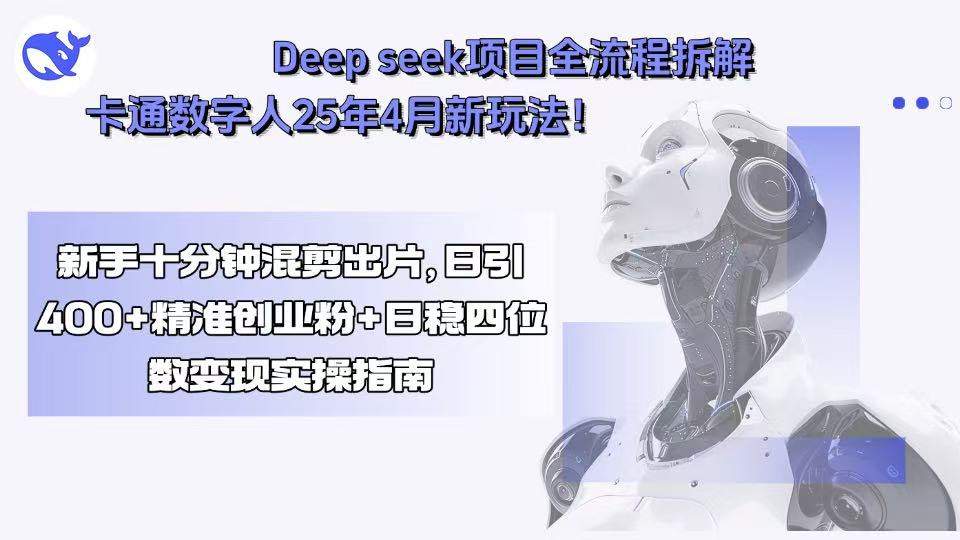 Deep seek项目全流程拆解+卡通数字人25年4月新玩法！新手十分钟混剪出…-顺彩轻创-资源网-最新项目分享网