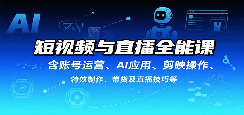 短视频与直播全能课，含账号运营、AI应用、剪映操作、特效制作、带货及直播技巧等-顺彩轻创-资源网-最新项目分享网
