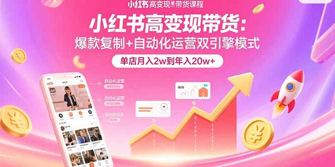 小红书高变现带货：爆款复制+自动化运营双引擎模式 单店月入2w到年入20w+-顺彩轻创-资源网-最新项目分享网