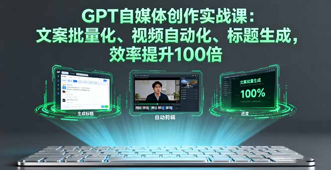 GPT自媒体创作实战课：文案批量化、视频自动化、标题生成，效率提升100倍-顺彩轻创-资源网-最新项目分享网