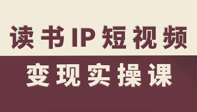 读书IP短视频变现实操课，读书IP赛道变现指南-顺彩轻创-资源网-最新项目分享网