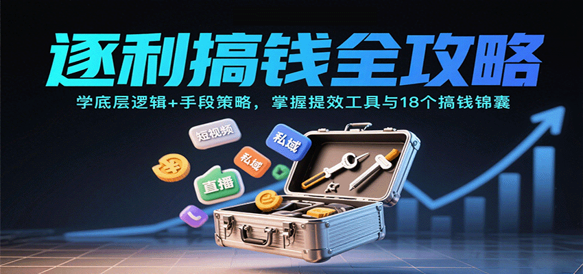 逐利搞钱全攻略：学底层逻辑+手段策略，掌握提效工具与18个搞钱锦囊-顺彩轻创-资源网-最新项目分享网