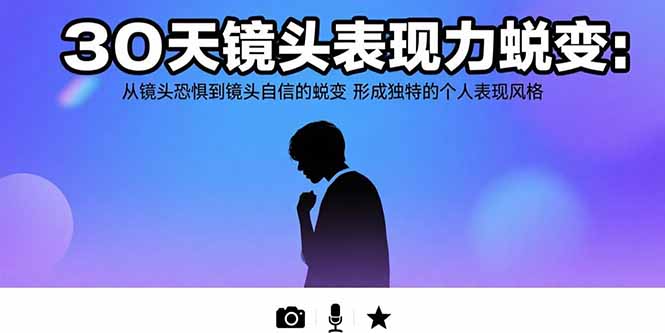 30天镜头表现力蜕变：从镜头恐惧到镜头自信的蜕变 形成独特的个人表现风格-顺彩轻创-资源网-最新项目分享网