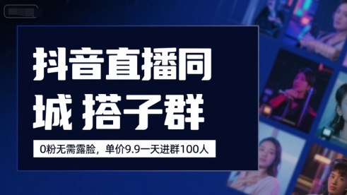 抖音直播同城搭子群，0粉无需露脸，单价19.9，一天进群100人-顺彩轻创-资源网-最新项目分享网
