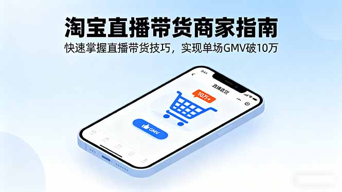 淘宝直播带货商家指南，快速掌握直播带货技巧，实现单场GMV破10万-顺彩轻创-资源网-最新项目分享网