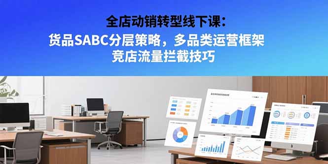 全店动销转型线下课：货品SABC分层策略，多品类运营框架 竞店流量拦截技巧-顺彩轻创-资源网-最新项目分享网