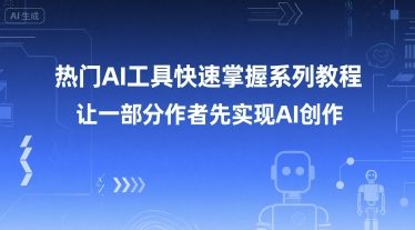 热门AI工具快速掌握系列教程，让一部分创作者先实现AI创作-顺彩轻创-资源网-最新项目分享网