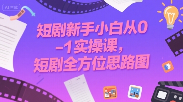 短剧新手小白从0-1实操课，短剧全方位思路图-顺彩轻创-资源网-最新项目分享网