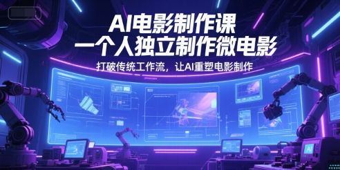 AI电影制作课，一个人独立制作微电影，打破传统工作流，让AI重塑电影制作-顺彩轻创-资源网-最新项目分享网