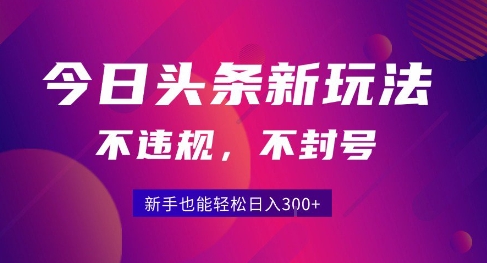 2025今日头条原创玩法5.0，不违规不封号，零门槛新手跟着做也能日入3张+-顺彩轻创-资源网-最新项目分享网