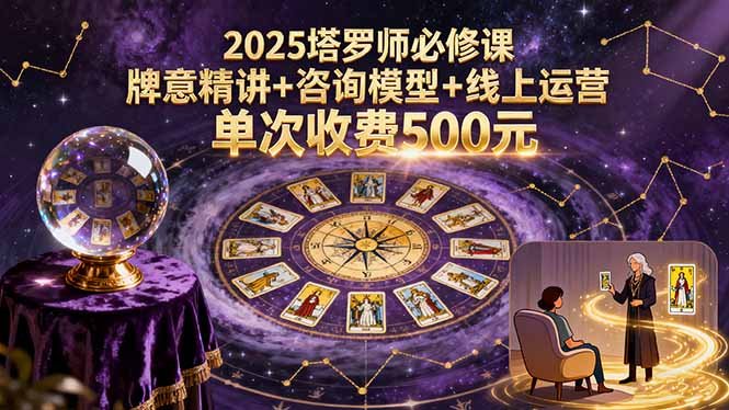 2025塔罗师必修课，牌意精讲+咨询模型+线上运营，单次收费500元-顺彩轻创-资源网-最新项目分享网