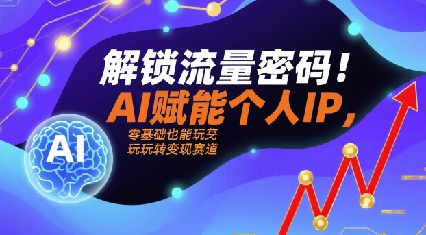 解锁流量密码！AI赋能个人IP，零基础也能玩转变现赛道-顺彩轻创-资源网-最新项目分享网