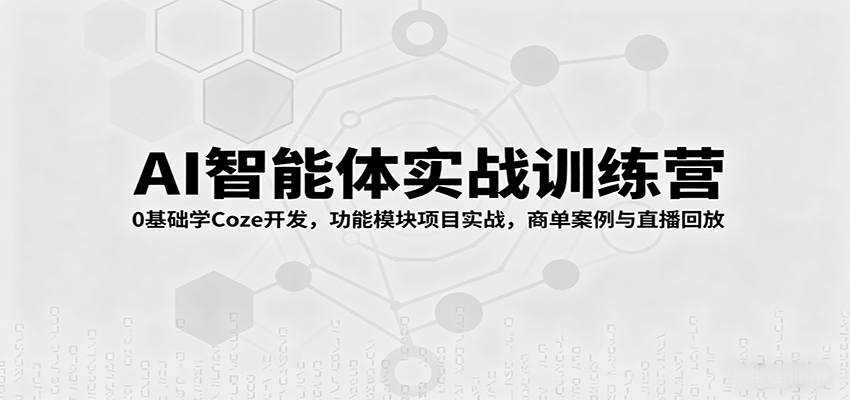 AI智能体实战训练营：0基础学Coze开发，功能模块项目实战，商单案例与直播回放-顺彩轻创-资源网-最新项目分享网