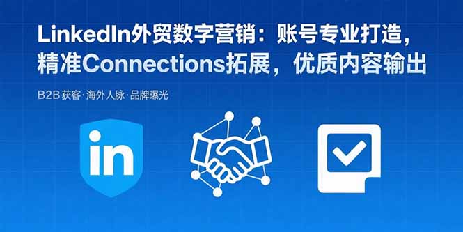 LinkedIn外贸数字营销：账号专业打造，精准Connections拓展，优质内容输出-顺彩轻创-资源网-最新项目分享网