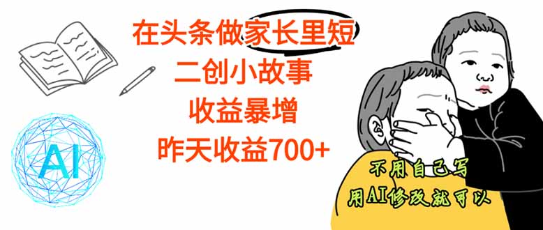 【劲爆】在头条做家长里短二创小故事，收益暴增，这个月我已经赚了1.5W+-顺彩轻创-资源网-最新项目分享网